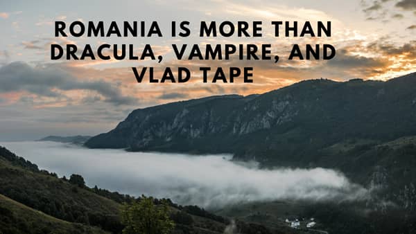 Romania is more than Dracula, Vampire, and Vlad Tape