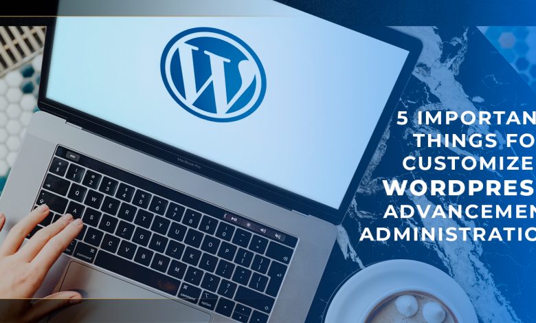 5 Important Things for Customized WordPress Advancement Administration