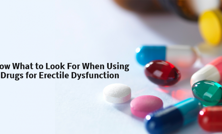 Know What to Look For When Using Drugs for Erectile Dysfunction