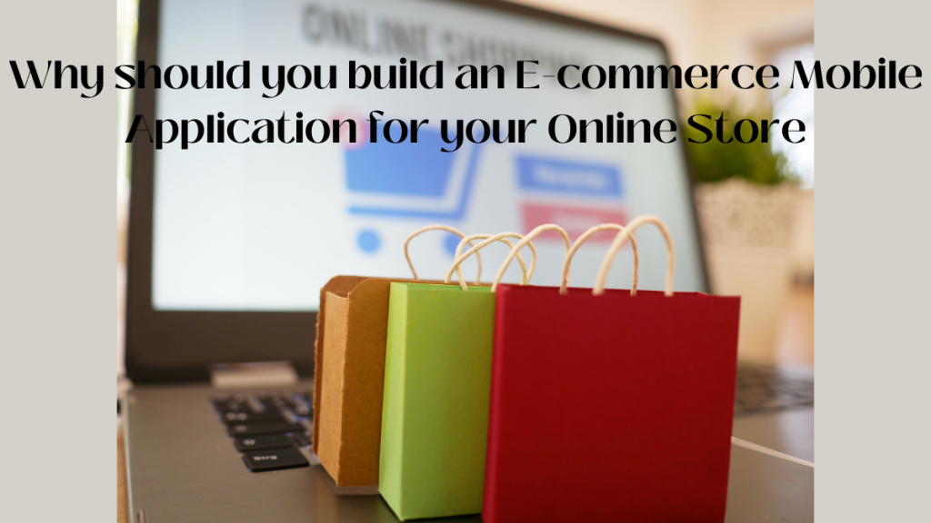 Why should you build an E-commerce Mobile Application for your Online Store