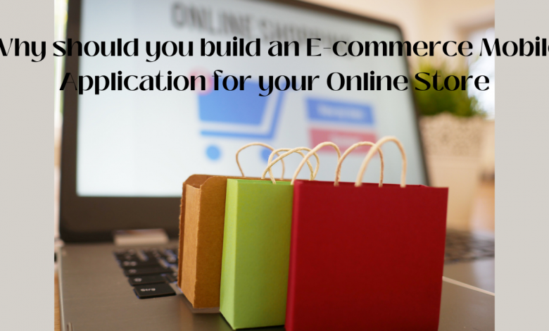 Why should you build an E-commerce Mobile Application for your Online Store