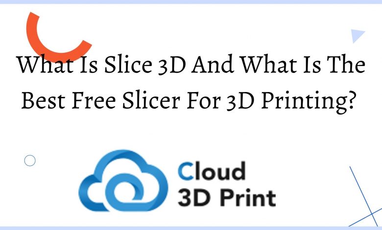 What Is Slice 3D And What Is The Best Free Slicer For 3D Printing