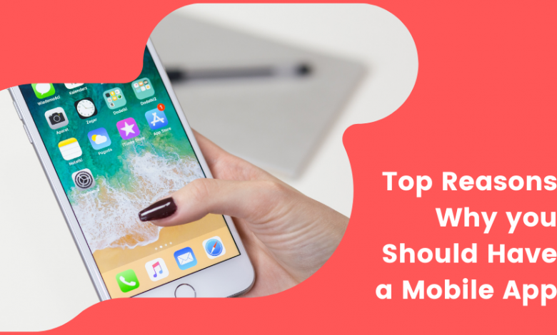 Top Reasons Why you Should Have a Mobile App