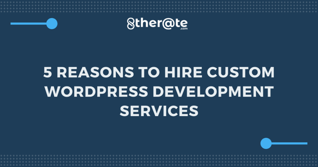 5 Reasons to Hire Custom WordPress Development Services