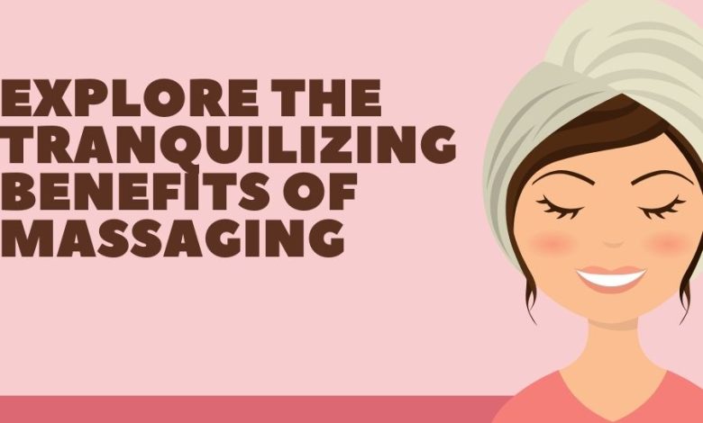 Explore The Tranquilizing Benefits of Massaging