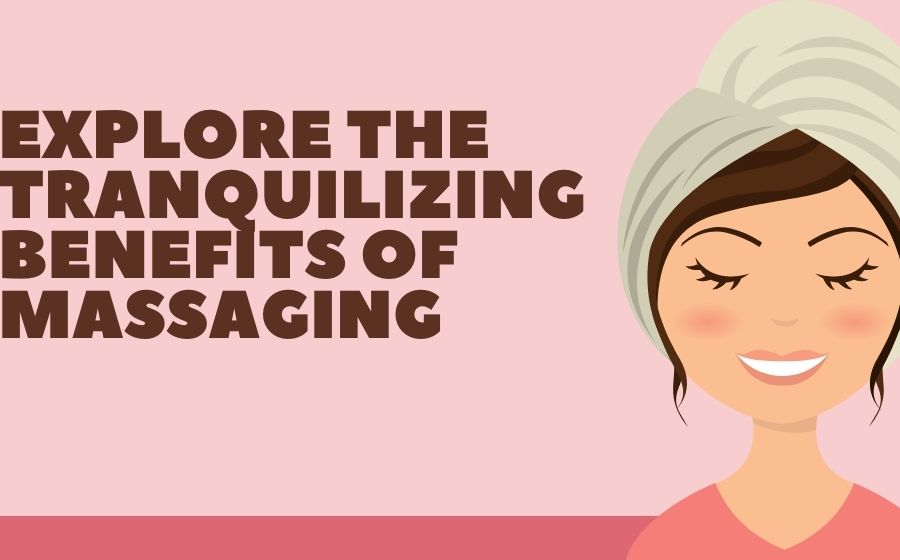 Explore The Tranquilizing Benefits of Massaging