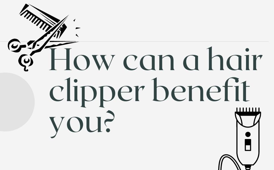 How can a hair clipper benefit you?