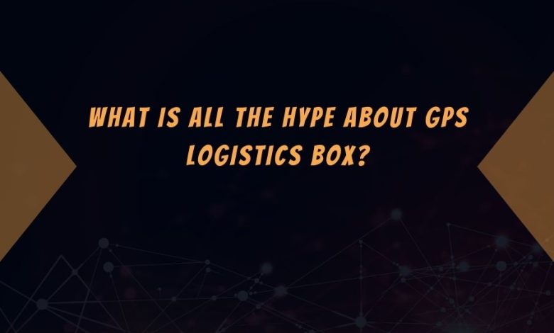 What Is All the Hype About GPS Logistics Box