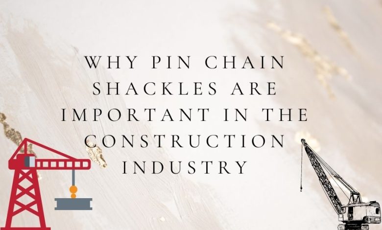 Why pin chain shackles are important in the construction industry