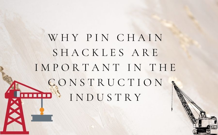 Why pin chain shackles are important in the construction industry